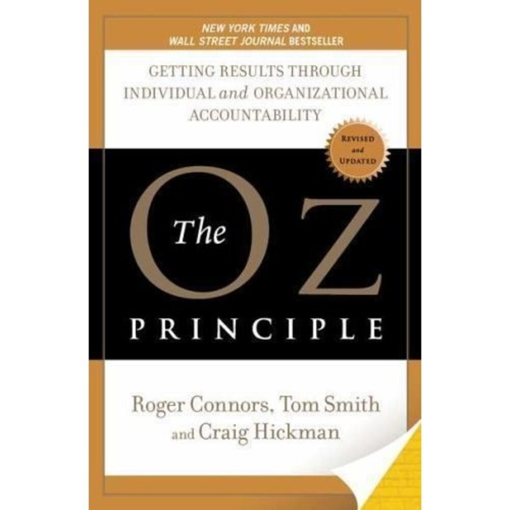 The Oz Principle: Getting Results Through Individual and Organizational Acco...